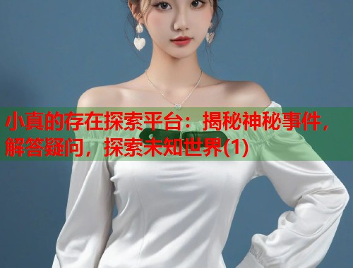 小真的存在探索平台：揭秘神秘事件，解答疑问，探索未知世界(1)  第1张