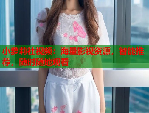 小萝莉社视频：海量影视资源，智能推荐，随时随地观看  第1张