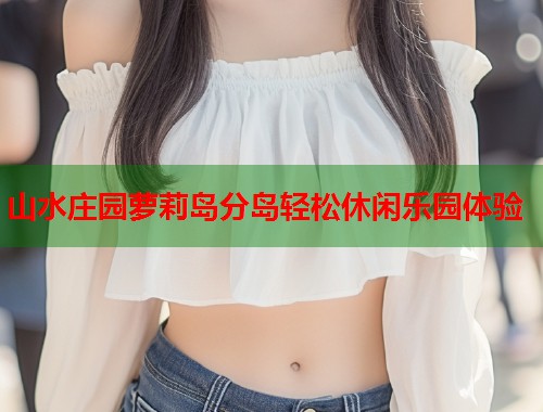 山水庄园萝莉岛分岛轻松休闲乐园体验  第1张