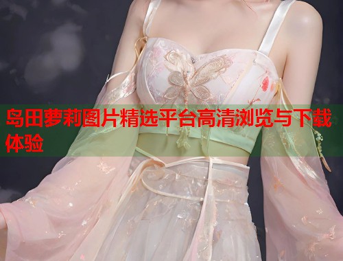 岛田萝莉图片精选平台高清浏览与下载体验  第1张