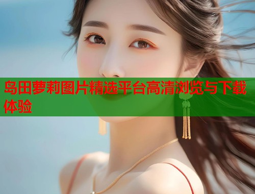 岛田萝莉图片精选平台高清浏览与下载体验  第2张