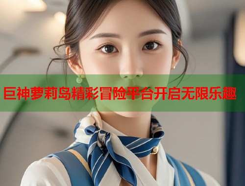 巨神萝莉岛精彩冒险平台开启无限乐趣  第2张