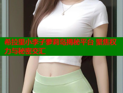 希拉里小李子萝莉岛揭秘平台 聚焦权力与秘密交汇  第1张