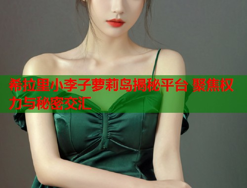 希拉里小李子萝莉岛揭秘平台 聚焦权力与秘密交汇  第2张