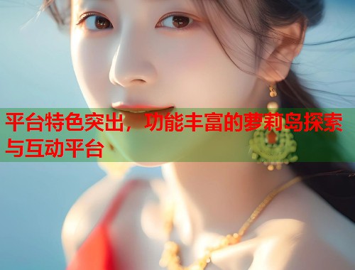 平台特色突出，功能丰富的萝莉岛探索与互动平台  第2张