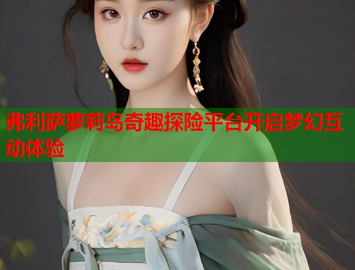 弗利萨萝莉岛奇趣探险平台开启梦幻互动体验  第1张