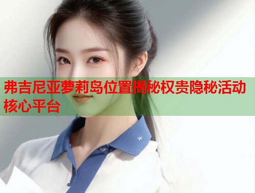 弗吉尼亚萝莉岛位置揭秘权贵隐秘活动核心平台  第1张