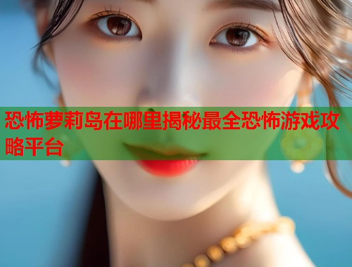 恐怖萝莉岛在哪里揭秘最全恐怖游戏攻略平台  第1张