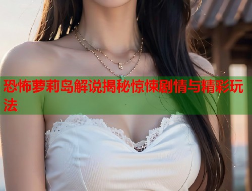 恐怖萝莉岛解说揭秘惊悚剧情与精彩玩法  第1张