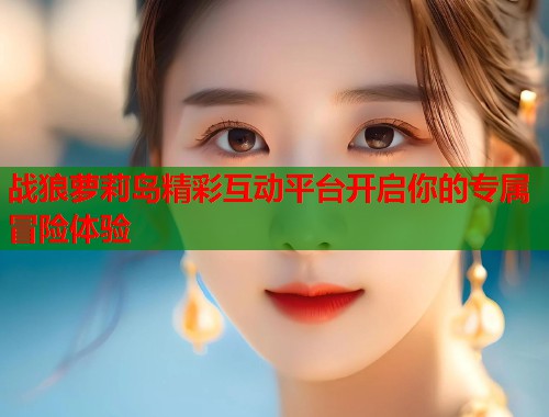 战狼萝莉岛精彩互动平台开启你的专属冒险体验  第1张