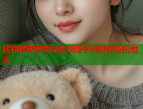 战狼解救萝莉岛全攻略平台助你轻松通关  第2张