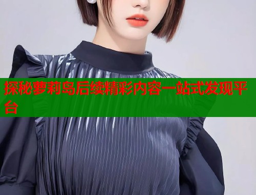探秘萝莉岛后续精彩内容一站式发现平台  第1张