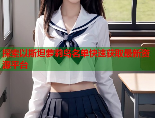 探索以斯坦萝莉岛名单快速获取最新资源平台  第2张