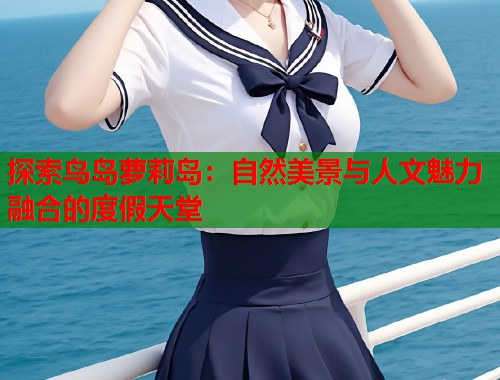 探索鸟岛萝莉岛：自然美景与人文魅力融合的度假天堂  第1张