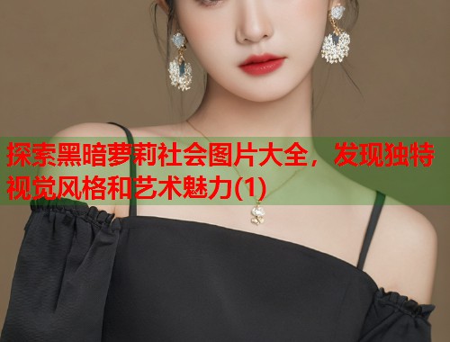探索黑暗萝莉社会图片大全，发现独特视觉风格和艺术魅力(1)  第1张