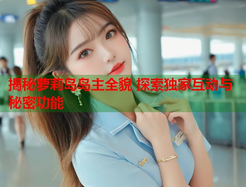 揭秘萝莉岛岛主全貌 探索独家互动与秘密功能  第1张