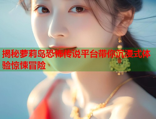 揭秘萝莉岛恐怖传说平台带你沉浸式体验惊悚冒险  第1张