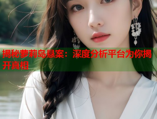 揭秘萝莉岛悬案：深度分析平台为你揭开真相  第1张