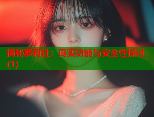 揭秘萝莉社：真实功能与安全性探讨(1)  第1张