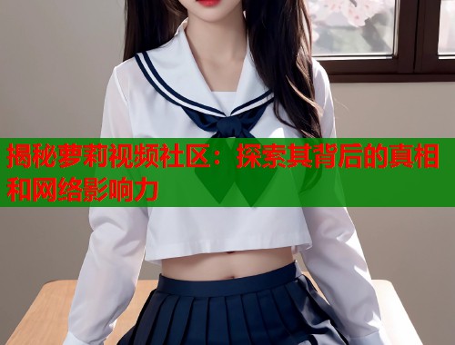 揭秘萝莉视频社区：探索其背后的真相和网络影响力  第2张