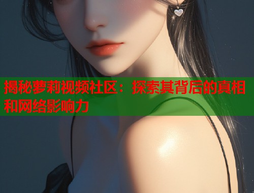 揭秘萝莉视频社区：探索其背后的真相和网络影响力  第1张
