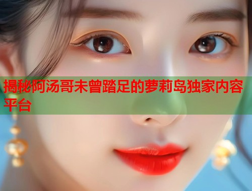 揭秘阿汤哥未曾踏足的萝莉岛独家内容平台  第1张