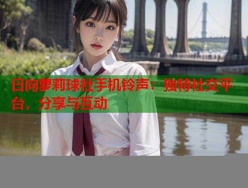 日向萝莉球社手机铃声：独特社交平台，分享与互动  第1张