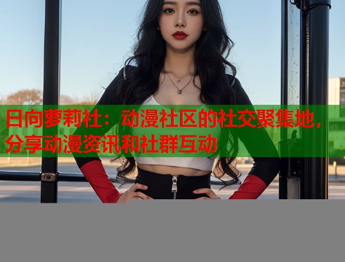 日向萝莉社：动漫社区的社交聚集地，分享动漫资讯和社群互动  第2张