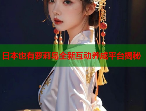 日本也有萝莉岛全新互动养成平台揭秘  第1张