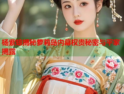 杨紫琼揭秘萝莉岛内幕权贵秘密与平家揭露  第1张