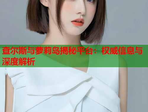 查尔斯与萝莉岛揭秘平台：权威信息与深度解析  第1张