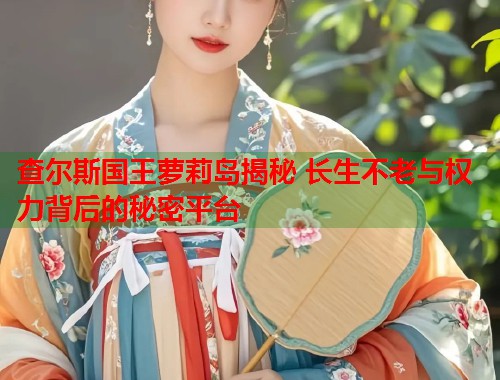 查尔斯国王萝莉岛揭秘 长生不老与权力背后的秘密平台  第1张