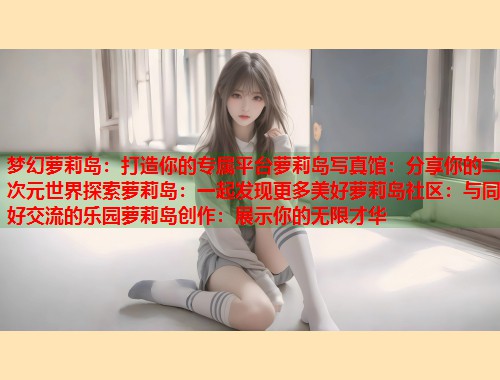 梦幻萝莉岛：打造你的专属平台萝莉岛写真馆：分享你的二次元世界探索萝莉岛：一起发现更多美好萝莉岛社区：与同好交流的乐园萝莉岛创作：展示你的无限才华  第2张