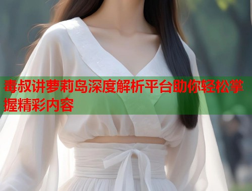 毒叔讲萝莉岛深度解析平台助你轻松掌握精彩内容  第1张