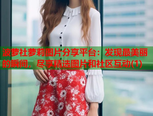 波萝社萝莉图片分享平台：发现最美丽的瞬间，尽享精选图片和社区互动(1)  第1张