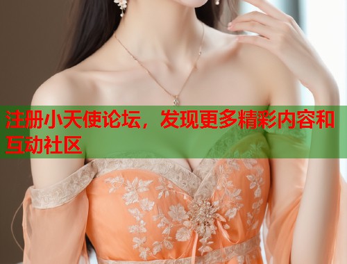 注册小天使论坛，发现更多精彩内容和互动社区  第1张