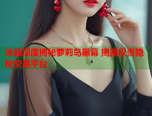 涂磊深度揭秘萝莉岛黑幕 揭露权贵隐秘交易平台  第1张