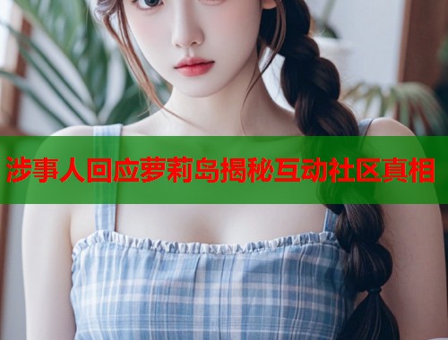 涉事人回应萝莉岛揭秘互动社区真相  第1张