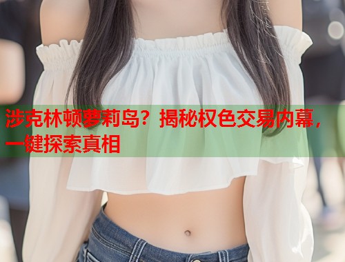 涉克林顿萝莉岛？揭秘权色交易内幕，一键探索真相  第1张