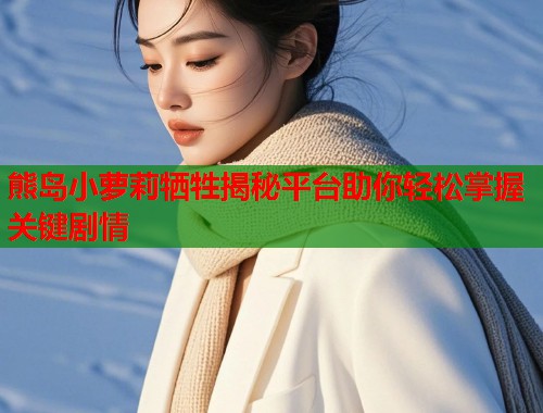 熊岛小萝莉牺牲揭秘平台助你轻松掌握关键剧情  第1张