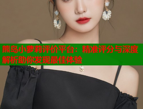 熊岛小萝莉评价平台：精准评分与深度解析助你发现最佳体验  第2张