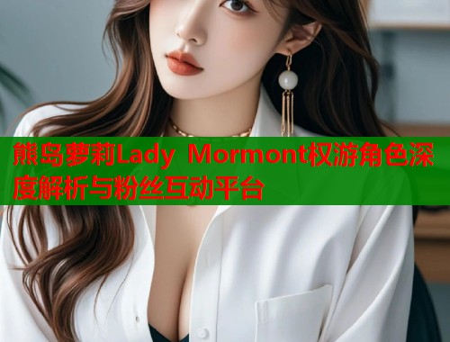 熊岛萝莉Lady Mormont权游角色深度解析与粉丝互动平台  第1张