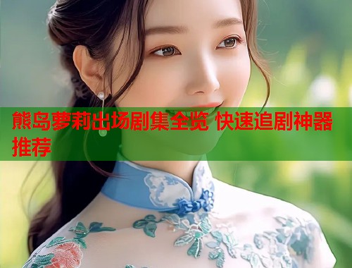 熊岛萝莉出场剧集全览 快速追剧神器推荐  第1张