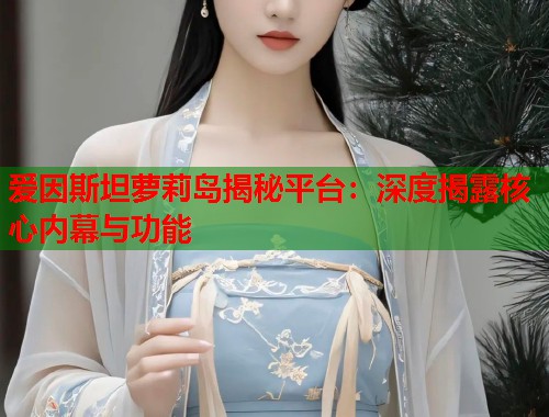 爱因斯坦萝莉岛揭秘平台：深度揭露核心内幕与功能  第1张