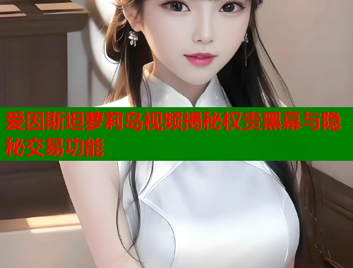 爱因斯坦萝莉岛视频揭秘权贵黑幕与隐秘交易功能  第1张