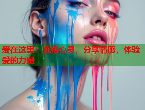 爱在这里：连接心灵，分享情感，体验爱的力量  第1张