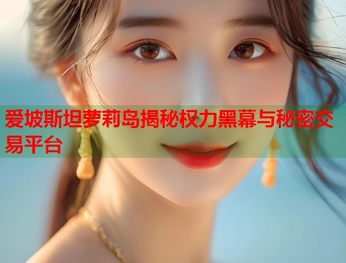 爱坡斯坦萝莉岛揭秘权力黑幕与秘密交易平台  第2张