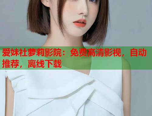 爱妹社萝莉影院：免费高清影视，自动推荐，离线下载  第2张