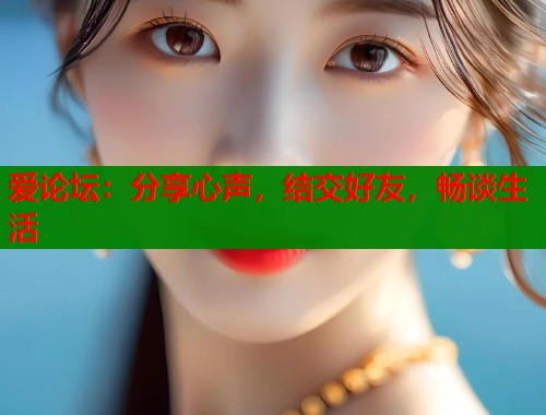 爱论坛：分享心声，结交好友，畅谈生活  第1张