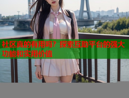 社区真的有用吗？探索互助平台的强大功能和实用价值  第1张